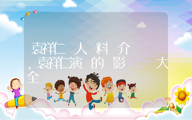 袁祥仁個人資料簡介，袁祥仁演過的電影電視劇大全插圖